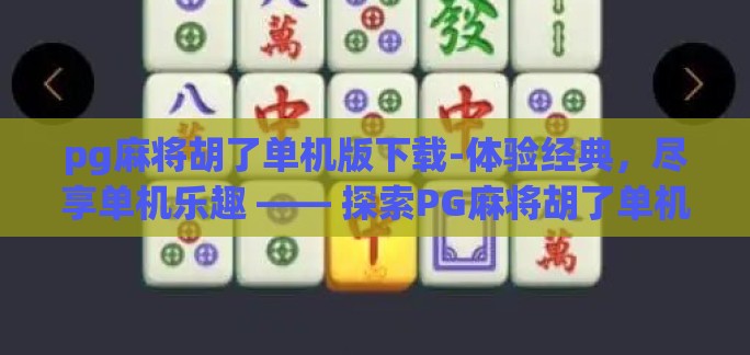pg麻将胡了单机版下载-体验经典，尽享单机乐趣 —— 探索PG麻将胡了单机版下载的魅力