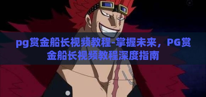 pg赏金船长视频教程-掌握未来，PG赏金船长视频教程深度指南