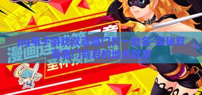 pg电子游戏双喜临门打一地名-探秘双喜临门背后的地名故事