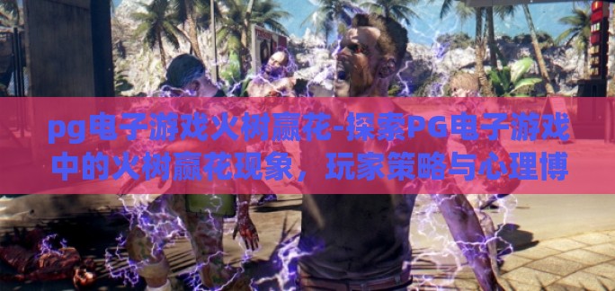 pg电子游戏火树赢花-探索PG电子游戏中的火树赢花现象，玩家策略与心理博弈的深度剖析