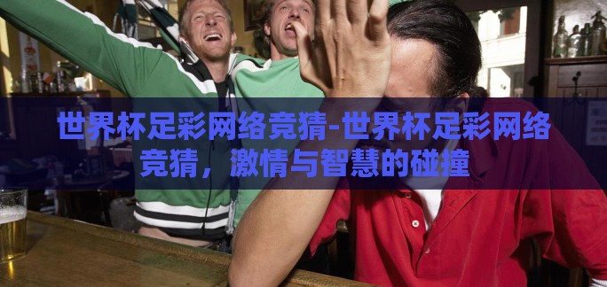 世界杯足彩网络竞猜-世界杯足彩网络竞猜，激情与智慧的碰撞