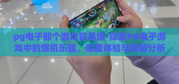 pg电子那个游戏容易爆-探索PG电子游戏中的爆机乐趣，深度体验与策略分析