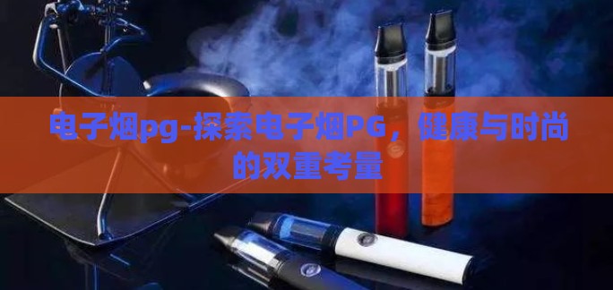 电子烟pg-探索电子烟PG，健康与时尚的双重考量