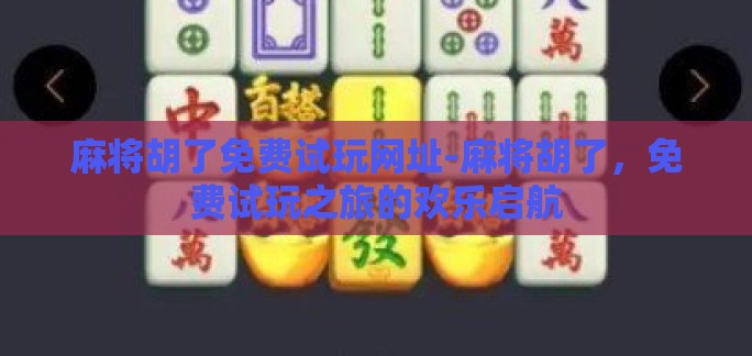 麻将胡了免费试玩网址-麻将胡了，免费试玩之旅的欢乐启航