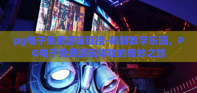 pg电子免费游玩链接-畅游数字乐园，PG电子免费游玩体验的奇妙之旅