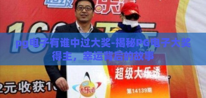 pg电子有谁中过大奖-揭秘PG电子大奖得主，幸运背后的故事