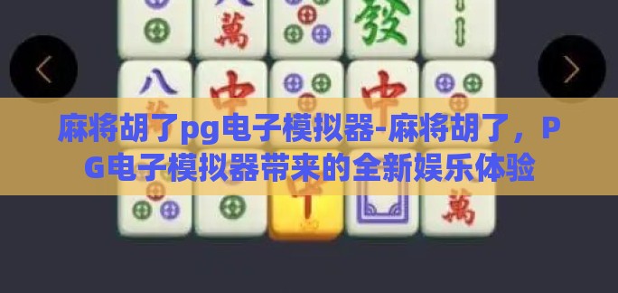 麻将胡了pg电子模拟器-麻将胡了,PG电子模拟器带来的全新娱乐体验 麻将胡了pg电子模拟器-麻将胡了,PG电子模拟器带来的全新娱乐体验