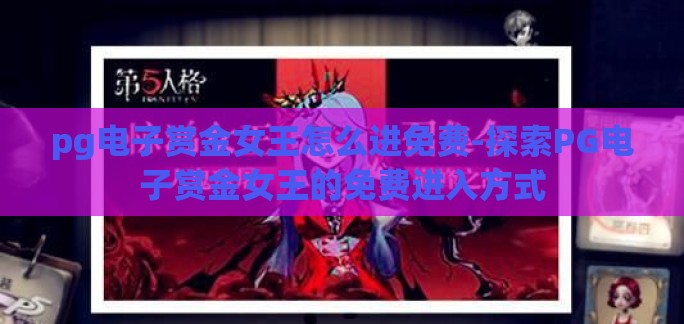 pg电子赏金女王怎么进免费-探索PG电子赏金女王的免费进入方式