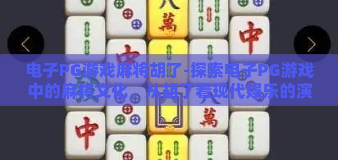 电子PG游戏麻将胡了-探索电子PG游戏中的麻将文化，从胡了看现代娱乐的演变