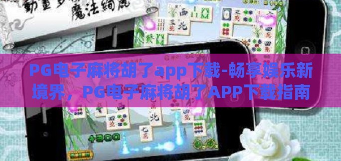 PG电子麻将胡了app下载-畅享娱乐新境界,PG电子麻将胡了APP下载指南 PG电子麻将胡了app下载-畅享娱乐新境界,PG电子麻将胡了APP下载指南