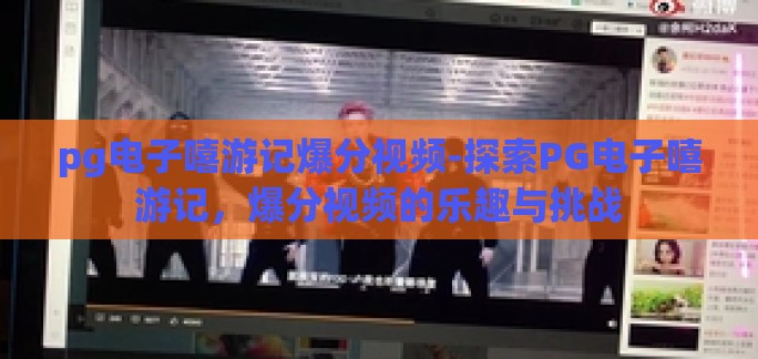 pg电子嘻游记爆分视频-探索PG电子嘻游记，爆分视频的乐趣与挑战