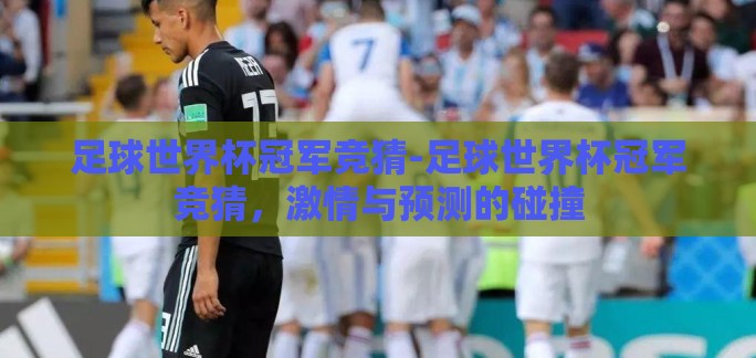 足球世界杯冠军竞猜-足球世界杯冠军竞猜,激情与预测的碰撞 足球世界杯冠军竞猜-足球世界杯冠军竞猜,激情与预测的碰撞
