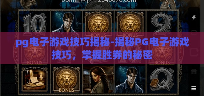 pg电子游戏技巧揭秘-揭秘PG电子游戏技巧,掌握胜券的秘密 pg电子游戏技巧揭秘-揭秘PG电子游戏技巧,掌握胜券的秘密
