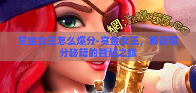 赏金女王怎么爆分-赏金女王,解锁爆分秘籍的智慧之旅 赏金女王怎么爆分-赏金女王,解锁爆分秘籍的智慧之旅