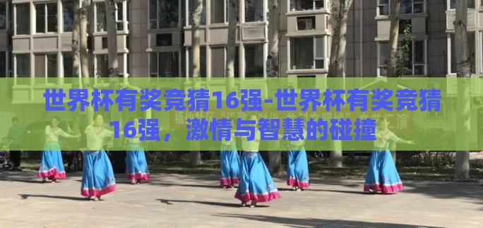 世界杯有奖竞猜16强-世界杯有奖竞猜16强，激情与智慧的碰撞